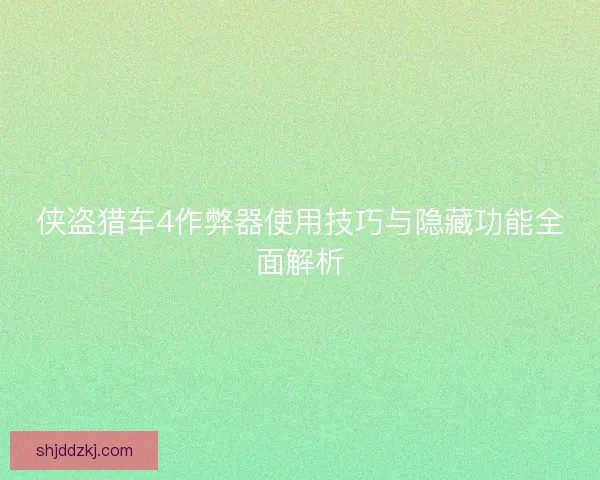 侠盗猎车4作弊器使用技巧与隐藏功能全面解析